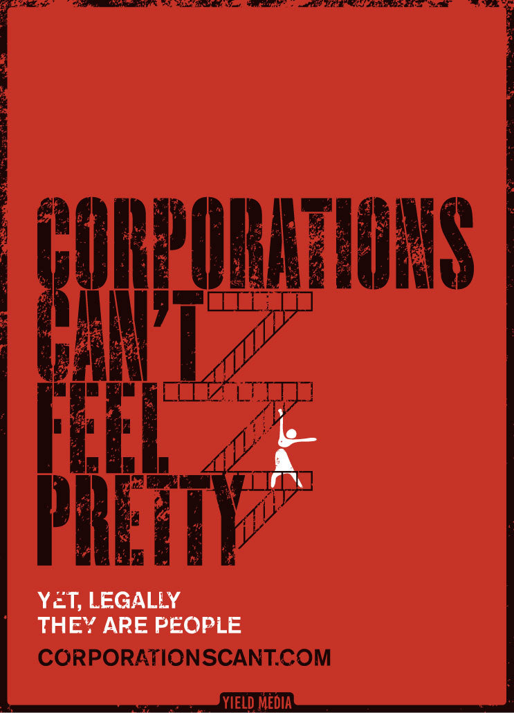 A red poster that looks like the West Side Story poster, that reads, Corporations Can't Feel Pretty. Yet, legally they are people.